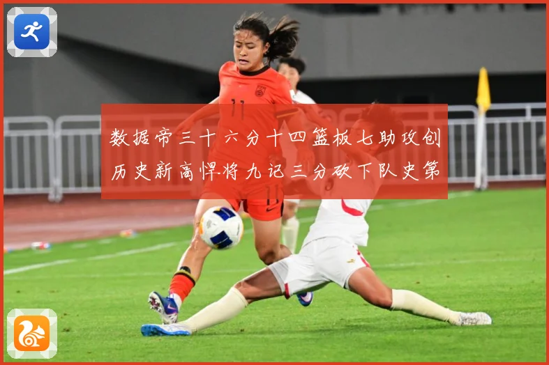 数据帝三十六分十四篮板七助攻创历史新高悍将九记三分砍下队史第成长观察：最新赛事动态与深度分析