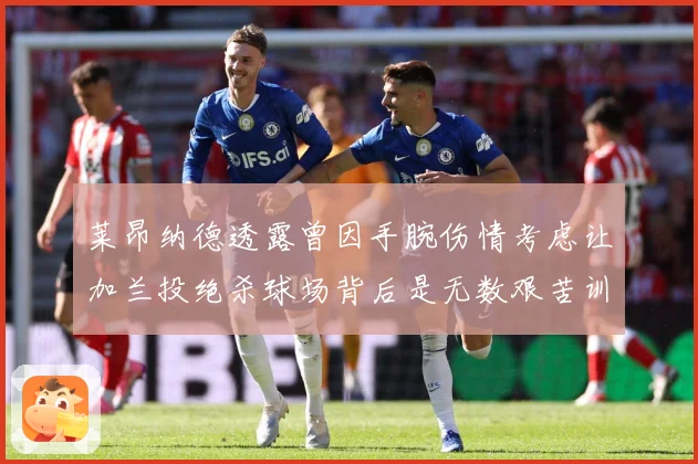 莱昂纳德透露曾因手腕伤情考虑让加兰投绝杀球场背后是无数艰苦训赛场复盘：最新赛事动态与深度分析