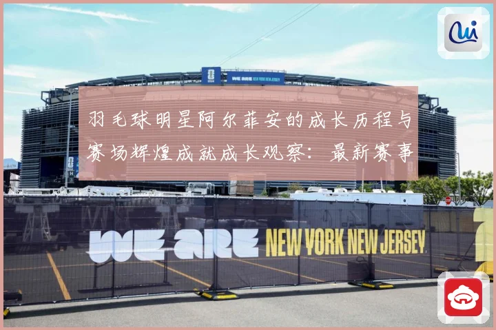 羽毛球明星阿尔菲安的成长历程与赛场辉煌成就成长观察：最新赛事动态与深度分析