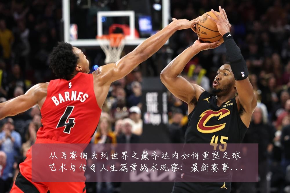 从马赛街头到世界之巅齐达内如何重塑足球艺术与传奇人生篇章战术观察:最新赛事动态与深度分析
